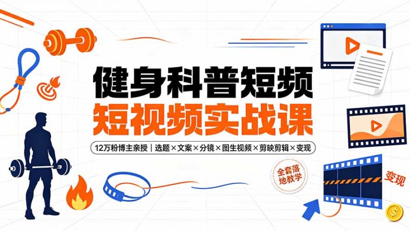 健身科普短视频实战课-12万粉博主亲授｜选题×文案×分镜×图生视频×剪映剪辑×变现，全套落地教学-玻哥网络技术工作室