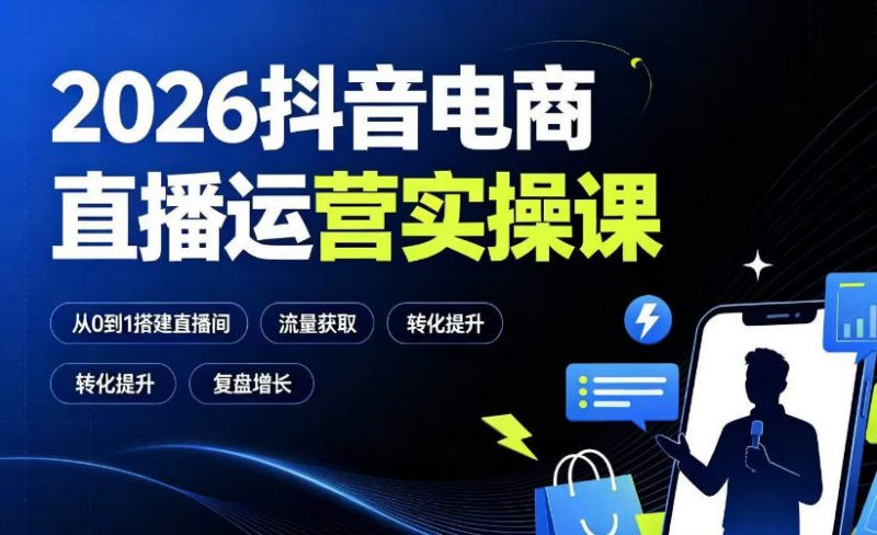 2026抖音电商直播运营实操课：从0到1搭建直播间，掌握流量获取、千川投放、转化提升与复盘增长-玻哥网络技术工作室