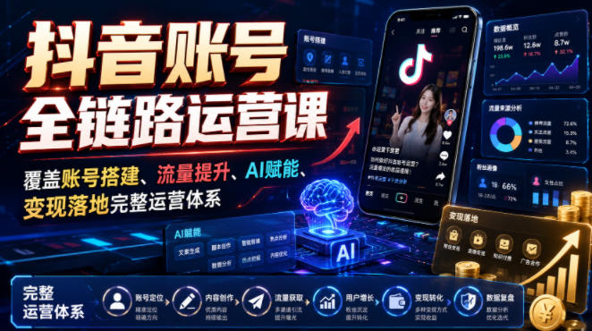 抖音账号全链路运营课，覆盖账号搭建、流量提升、AI赋能、变现落地完整运营体系-玻哥网络技术工作室