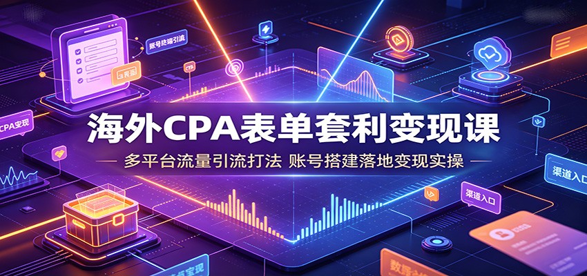 图片[1]-海外CPA表单套利变现课：多平台流量引流打法，账号搭建落地变现实操-玻哥网络技术工作室