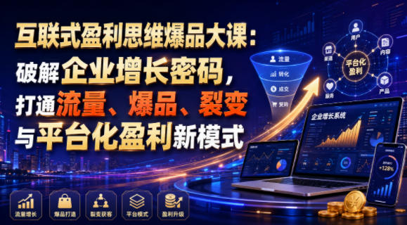 互联式盈利思维爆品大课：破解企业增长密码，打通流量、爆品、裂变与平台化盈利新模式-玻哥网络技术工作室
