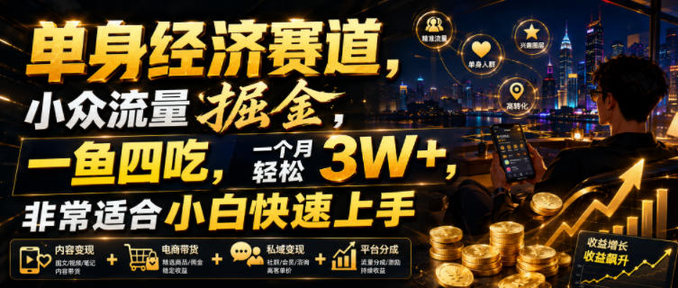 单身经济赛道，小众流量掘金，一鱼四吃，一个月轻松3W+，非常适合小白快速上手【揭秘】-玻哥网络技术工作室