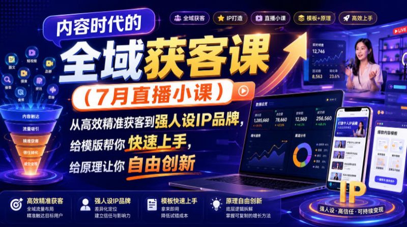内容时代的全域获客课(7月直播小课)，从高效精准获客到强人设IP品牌，给模版帮你快速上手，给原理让你自由创新-玻哥网络技术工作室