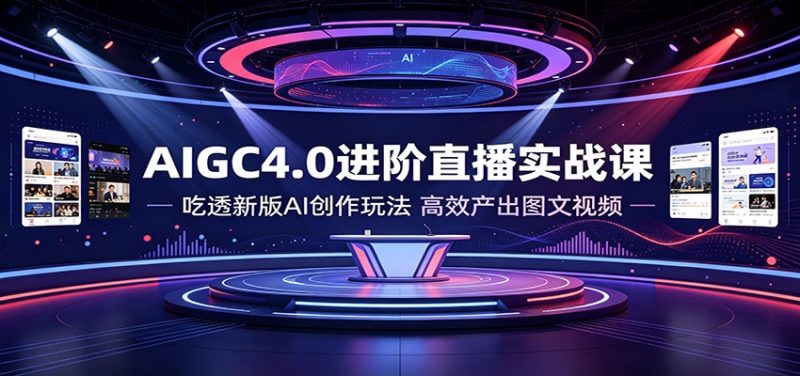AIGC4.0进阶直播实战课：吃透新版AI创作玩法，高效产出图文视频-玻哥网络技术工作室
