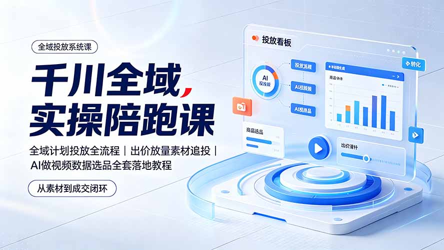 图片[1]-千川全域实操陪跑课：全域计划投放全流程｜出价放量素材追投｜AI做视频数据选品全套落地教程-玻哥网络技术工作室