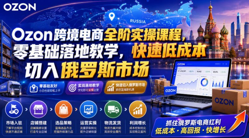 Ozon跨境电商全阶实操课程，零基础落地教学，快速低成本切入俄罗斯市场-玻哥网络技术工作室