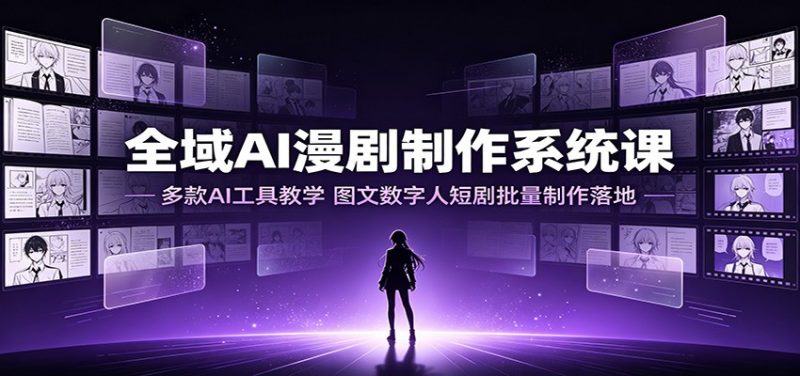 全域AI漫剧制作系统课：多款AI工具教学，图文数字人短剧批量制作落地-玻哥网络技术工作室