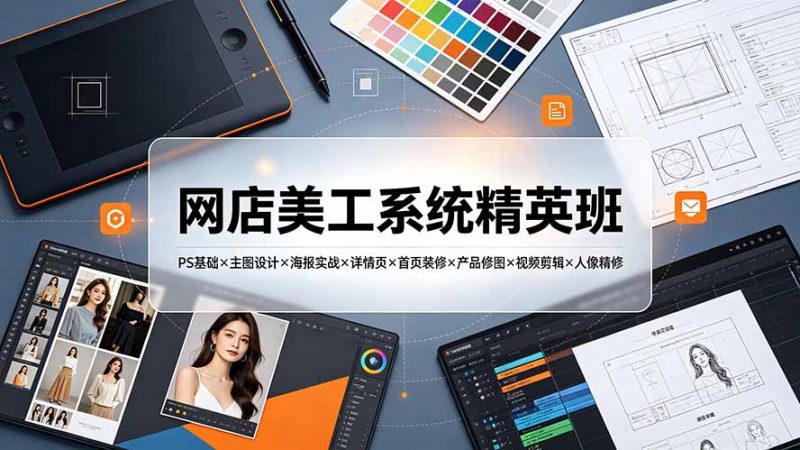 网店美工系统精英班-7月：PS基础×主图设计×海报实战×详情页×首页装修×产品修图×视频剪辑×人像精修。-玻哥网络技术工作室
