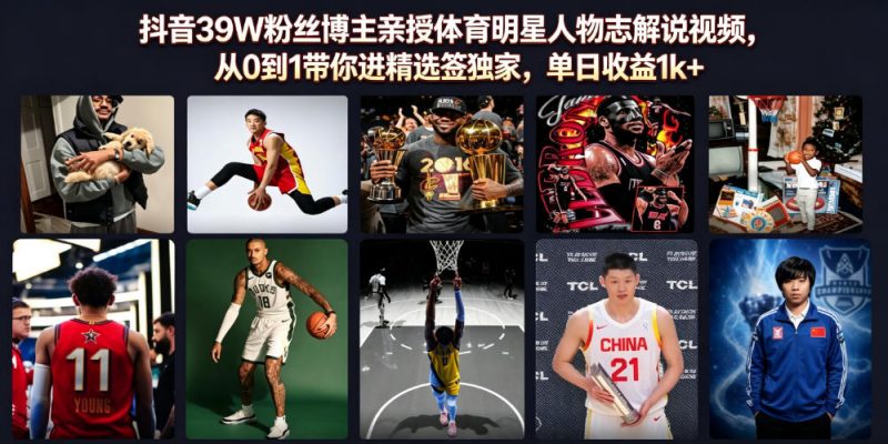 抖音39W粉丝博主亲授体育明星人物志解说视频，从0到1带你进精选签独家，单日收益1k+-玻哥网络技术工作室