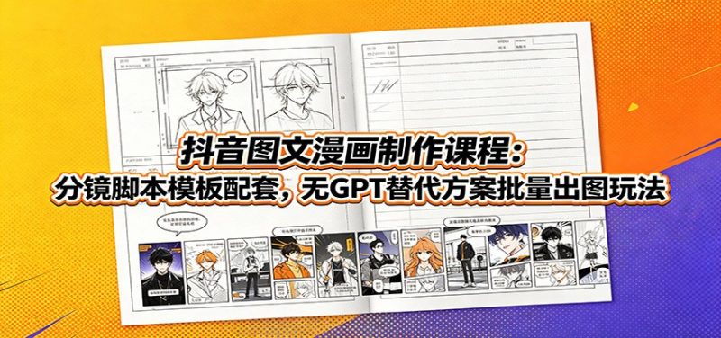 抖音图文漫画制作课程：分镜脚本模板配套，无GPT替代方案批量出图玩法-玻哥网络技术工作室