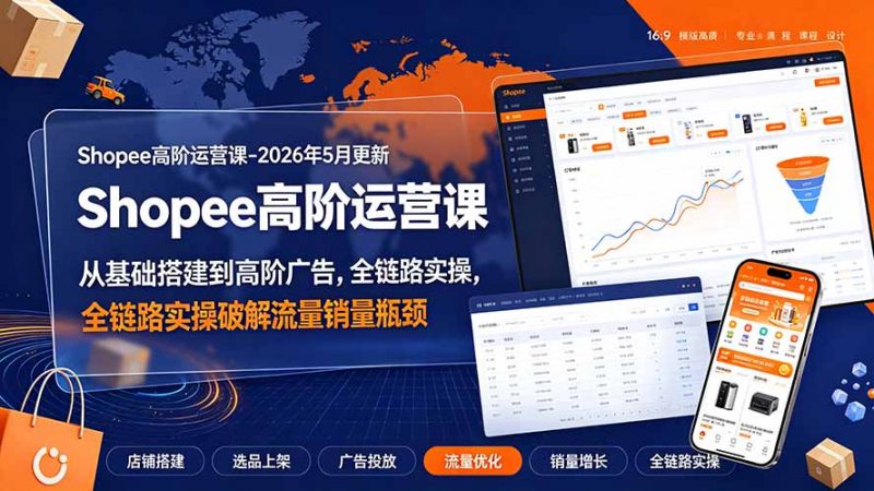 Shopee高阶运营课-2026年更新，从基础搭建到高阶广告，全链路实操破解流量销量瓶颈-玻哥网络技术工作室