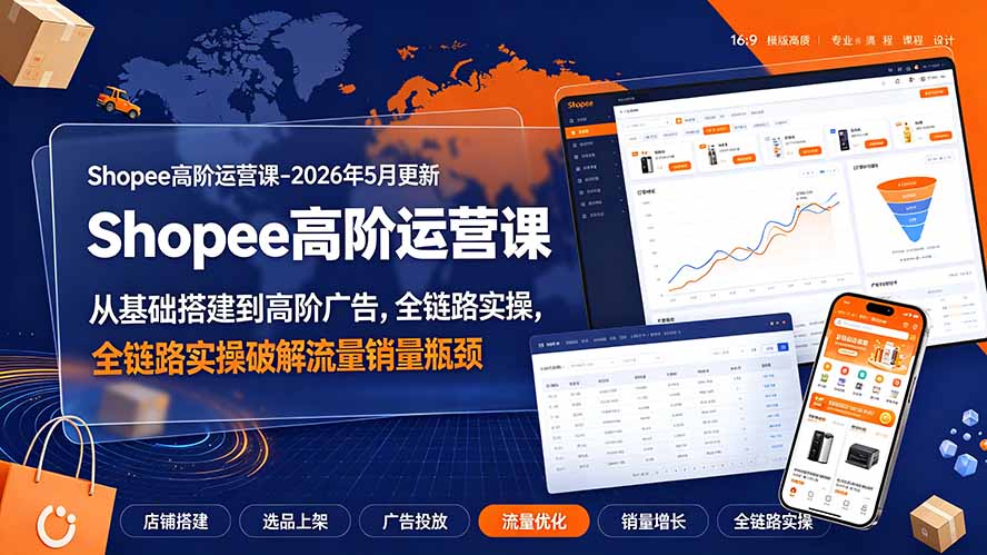 图片[1]-Shopee高阶运营课-2026年更新，从基础搭建到高阶广告，全链路实操破解流量销量瓶颈-玻哥网络技术工作室