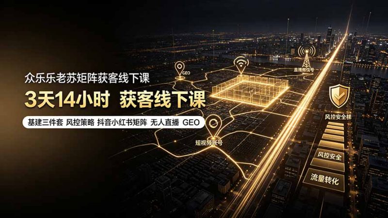 众乐乐老苏矩阵获客线下课：3天14小时×基建三件套×风控策略×抖音小红书矩阵×无人直播×GEO-玻哥网络技术工作室