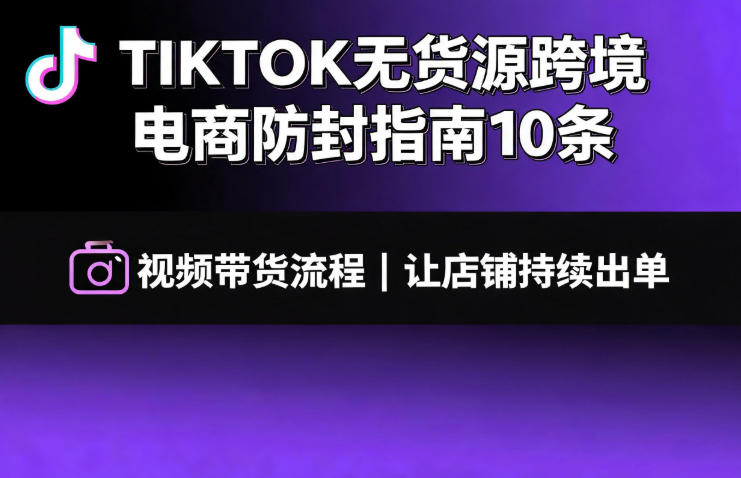 TIKTOK无货源跨境电商防封指南10条➕视频带货流程让自己的店铺持续出单【文档】-玻哥网络技术工作室