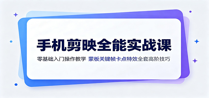 图片[1]-手机剪映全能实战课：零基础入门操作教学，蒙版关键帧卡点特效全套高阶技巧-玻哥网络技术工作室