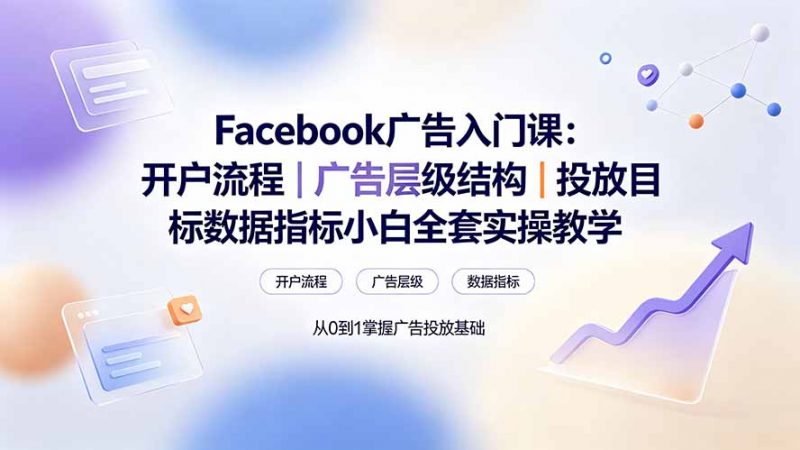 Facebook广告入门课：开户流程｜广告层级结构｜投放目标数据指标小白全套实操教学-玻哥网络技术工作室