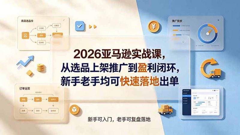 2026亚马逊实战课，从选品上架推广到盈利闭环，新手老手均可快速落地出单-玻哥网络技术工作室