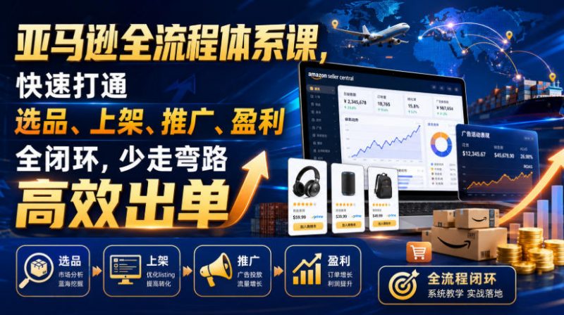 亚马逊全流程体系课，快速打通选品、上架、推广、盈利全闭环，少走弯路高效出单-玻哥网络技术工作室