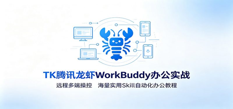 MK腾讯龙虾WorkBuddy办公实战：远程多端操控，海量实用Skill自动化办公教程-玻哥网络技术工作室