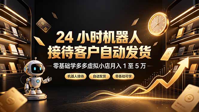 24 小时机器人接待客户自动发货，零基础学多多虚拟小店月入 1 至 5 万-玻哥网络技术工作室