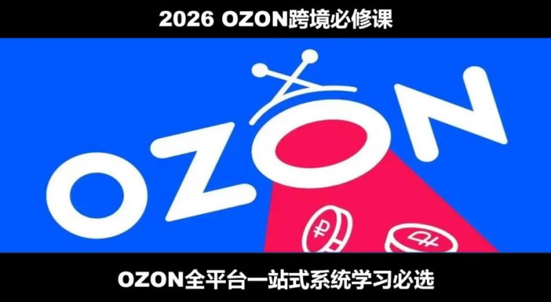 2026最新OZON全流程运营实操跨境电商平台教程，OZON全流程一站式系统学习必修课，从开店到跟卖到精铺-玻哥网络技术工作室