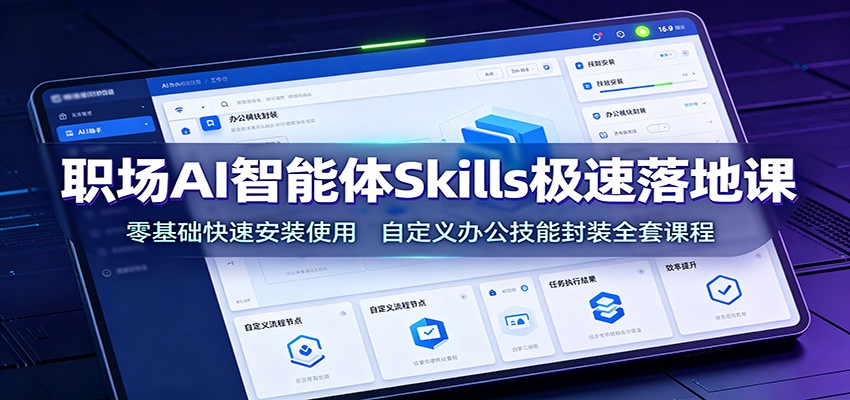 图片[1]-职场AI智能体Skills极速落地课：零基础快速安装使用，自定义办公技能封装全套课程-玻哥网络技术工作室