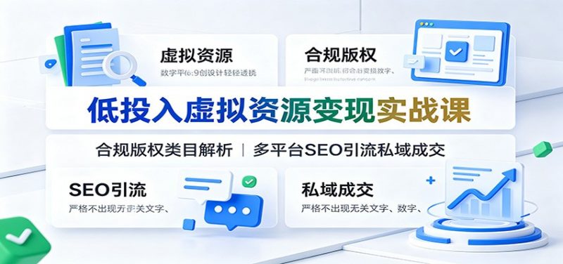 低投入虚拟资源变现实战课：合规版权类目解析，多平台SEO引流私域成交-玻哥网络技术工作室