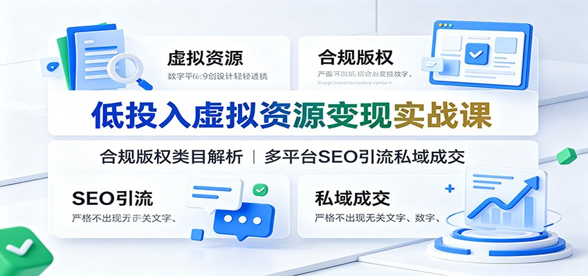 图片[1]-低投入虚拟资源变现实战课：合规版权类目解析，多平台SEO引流私域成交-玻哥网络技术工作室