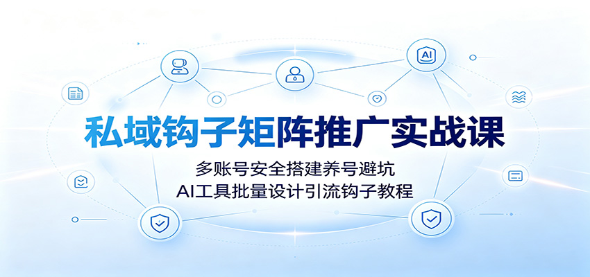 图片[1]-私域钩子矩阵推广实战课：多账号安全搭建养号避坑，AI工具批量设计引流钩子教程-玻哥网络技术工作室