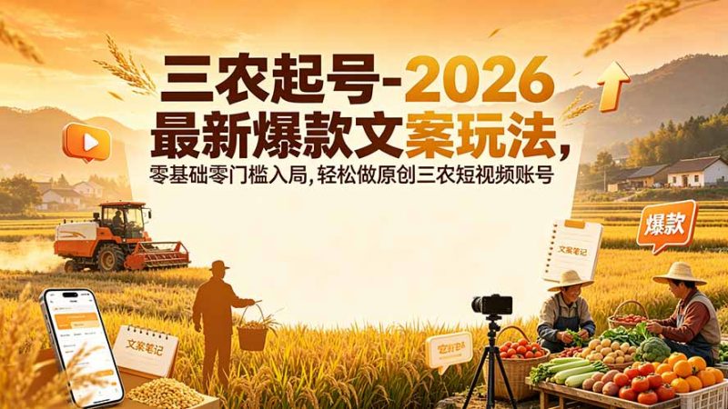 三农起号-2026 最新爆款文案玩法，零基础零门槛入局，轻松做原创三农短视频账号-玻哥网络技术工作室