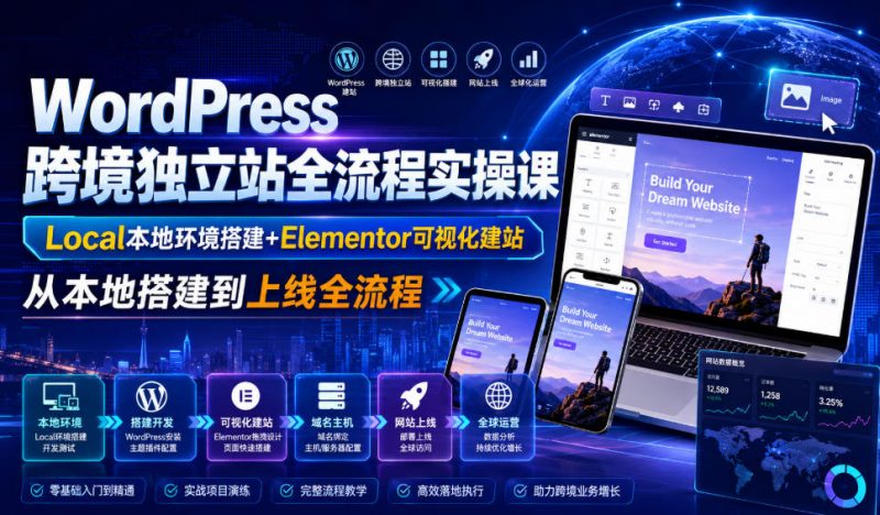 WordPress跨境独立站全流程实操课｜Local本地环境搭建+Elementor可视化建站，从本地搭建到上线全流程-玻哥网络技术工作室