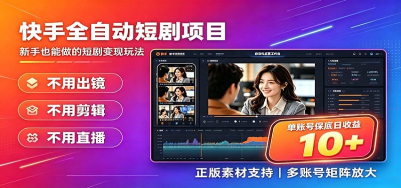 快手短剧AI全自动剪辑推广变现项目，单账号日收益保底10+-玻哥网络技术工作室