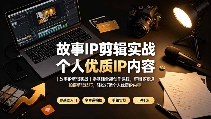故事IP剪辑实战｜零基础全能创作课程，解锁多赛道拍摄剪辑技巧，轻松打造个人优质IP内容-玻哥网络技术工作室