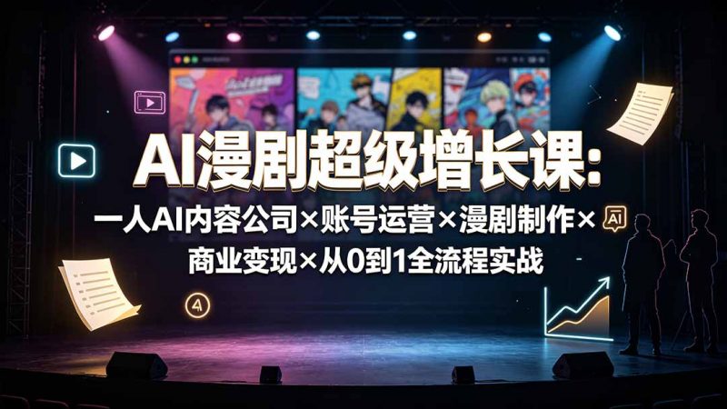 AI漫剧超级增长课：一人AI内容公司×账号运营×漫剧制作×商业变现×从0到1全流程实战-玻哥网络技术工作室