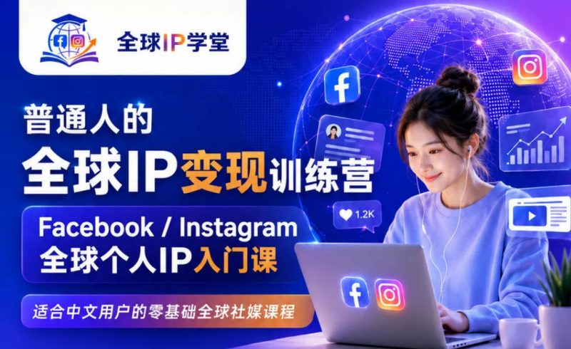 普通人的全球IP变现训练营，Facebook/Instagram全球个人IP入门课，零基础全球社媒课程-玻哥网络技术工作室