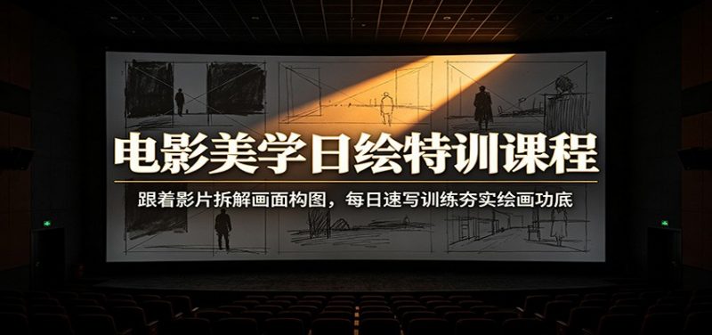 电影美学日绘特训课程：跟着影片拆解画面构图，每日速写训练夯实绘画功底-玻哥网络技术工作室