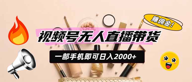 视频号无人直播带货，一部手机即可日入2000+，躺赚商家CPS佣金-玻哥网络技术工作室