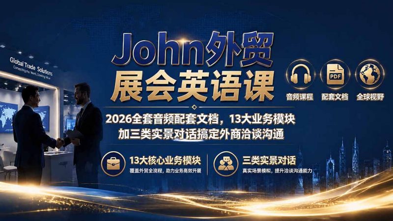 John外贸展会英语课｜2026全套音频配套文档，13大业务模块加三类实景对话搞定外商洽谈沟通-玻哥网络技术工作室