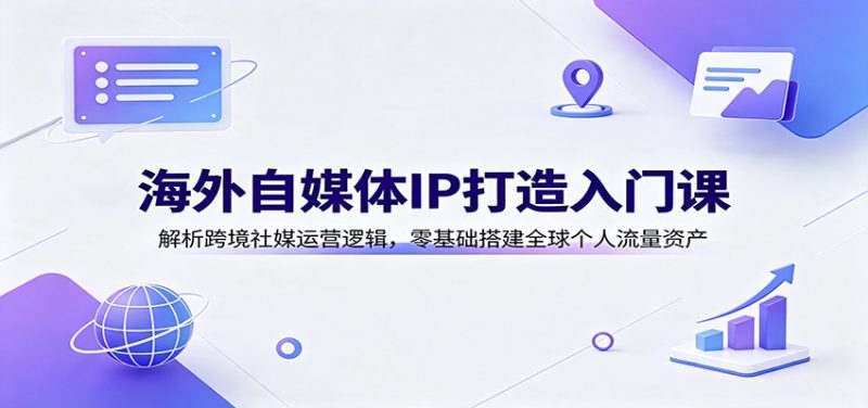 海外自媒体IP打造入门课：解析跨境社媒运营逻辑，零基础搭建全球个人流量资产-玻哥网络技术工作室