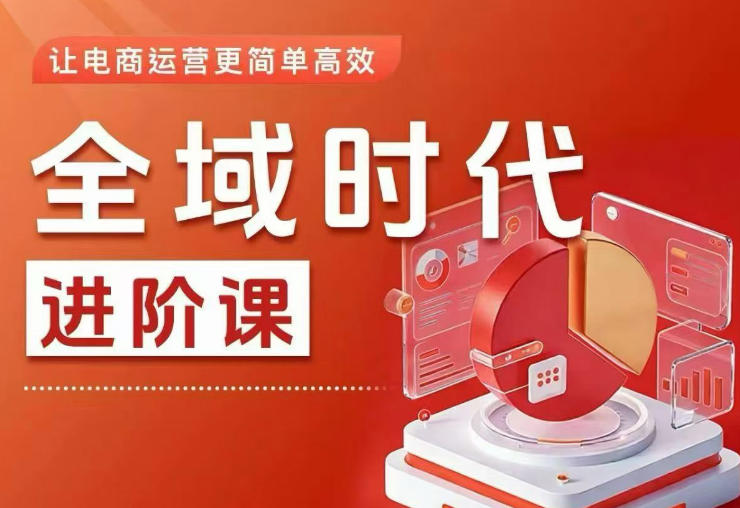 全域时代进阶课，更简单高效的全域投放实操，让电商运营更简单高效(更新0731)-玻哥网络技术工作室
