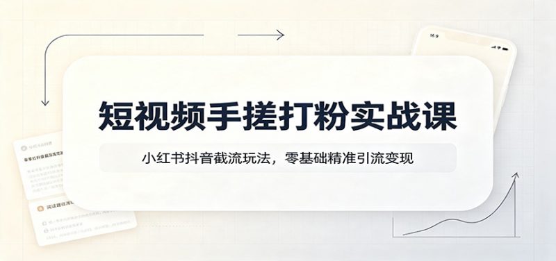 短视频手搓打粉实战课：小红书抖音截流玩法，零基础精准引流变现-玻哥网络技术工作室