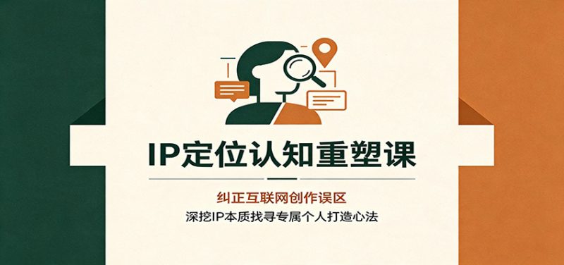 IP定位认知重塑课：纠正互联网创作误区，深挖IP本质找寻专属个人打造心法-玻哥网络技术工作室