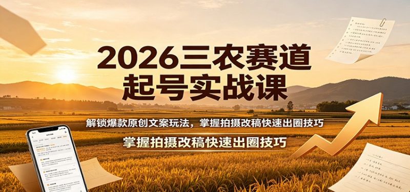 2026三农赛道起号实战课：解锁爆款原创文案玩法，掌握拍摄改稿快速出圈技巧-玻哥网络技术工作室