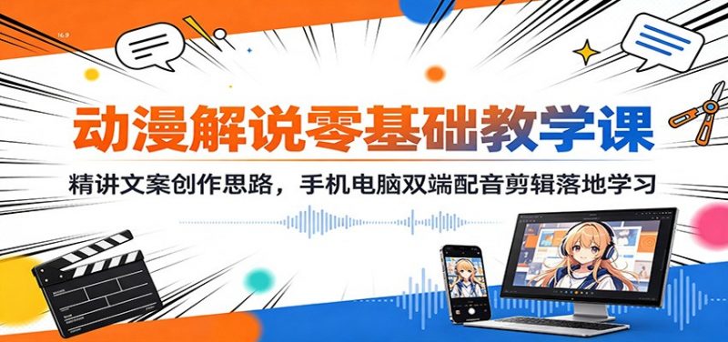 动漫解说零基础教学课：精讲文案创作思路，手机电脑双端配音剪辑落地学习-玻哥网络技术工作室