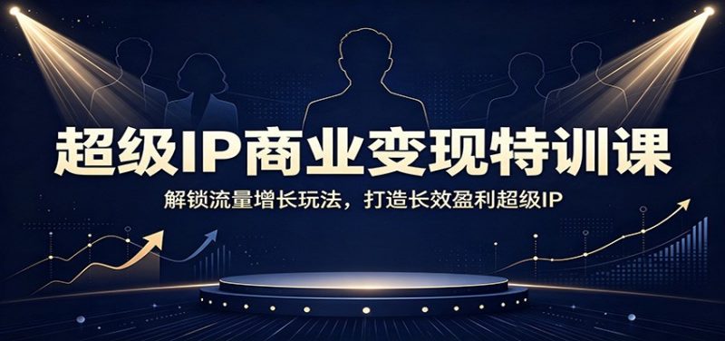 超级IP商业变现特训课：解锁流量增长玩法，打造长效盈利超级IP-玻哥网络技术工作室