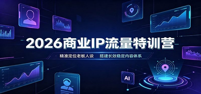 2026商业IP流量特训营：精准定位老板人设，搭建长效稳定内容体系-玻哥网络技术工作室
