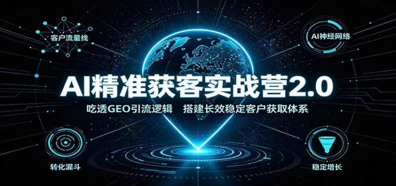 AI精准获客实战营2.0：吃透GEO引流逻辑，搭建长效稳定客户获取体系-玻哥网络技术工作室