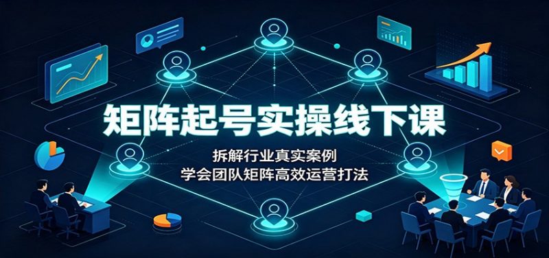 矩阵起号实操线下课：拆解行业真实案例，学会团队矩阵高效运营打法-玻哥网络技术工作室