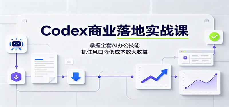 Codex商业落地实战课:掌握全套AI办公技能,抓住风口降低成本放大收益-玻哥网络技术工作室