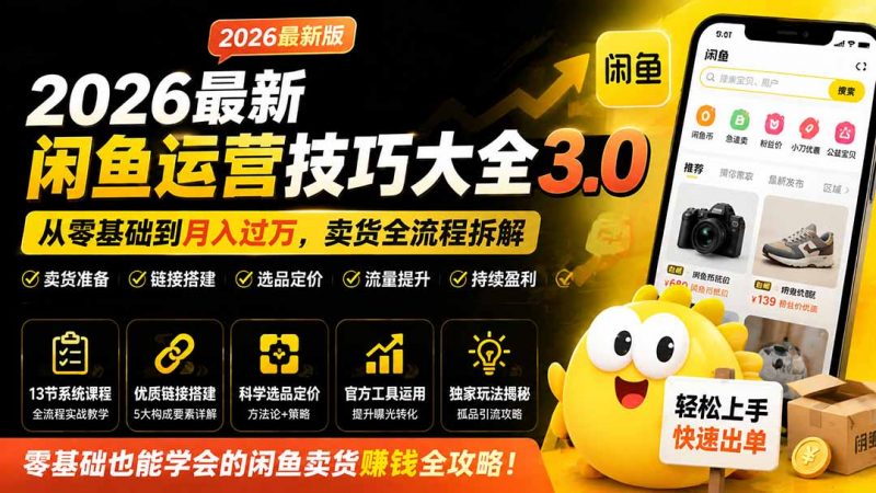 2026最新闲鱼运营技巧大全3.0；从零基础到月入过万，卖货准备、链接搭建到选品定价全拆解-玻哥网络技术工作室